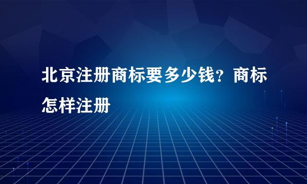 北京注册商标要多少钱?商标怎样注册