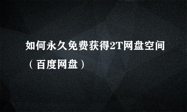 如何永久免费获得2T网盘空间(百度网盘)