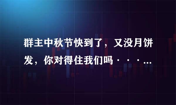 群主中秋节快到了,又没月饼发,你对得住我们吗·····” 内容是这样的