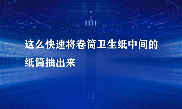 这么快速将卷筒卫生纸中间的纸筒抽出来