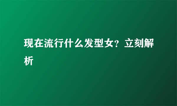 现在流行什么发型女?立刻解析