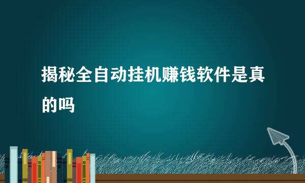 揭秘全自动挂机赚钱软件是真的吗
