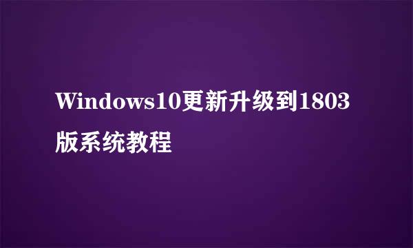 Windows10更新升级到1803版系统教程