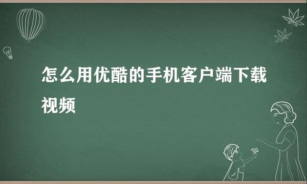 怎么用优酷的手机客户端下载视频