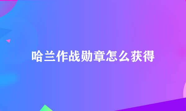 哈兰作战勋章怎么获得