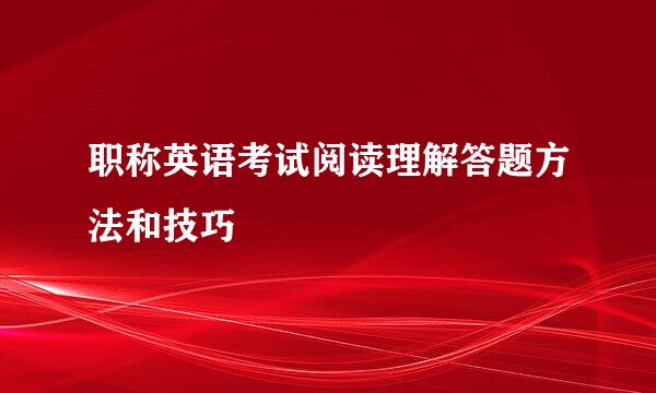 职称英语考试阅读理解答题方法和技巧
