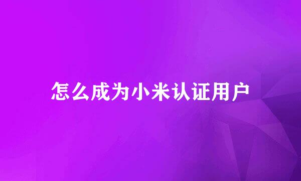 怎么成为小米认证用户