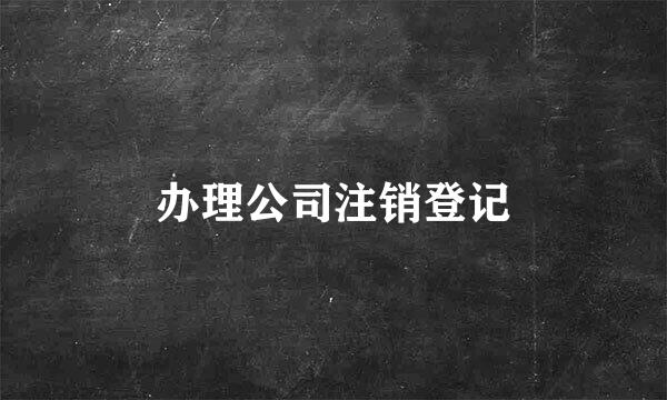 办理公司注销登记