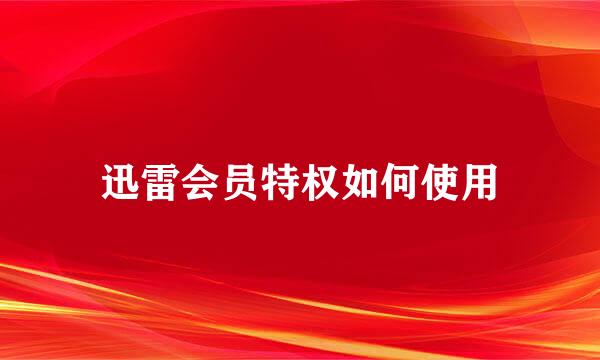 迅雷会员特权如何使用