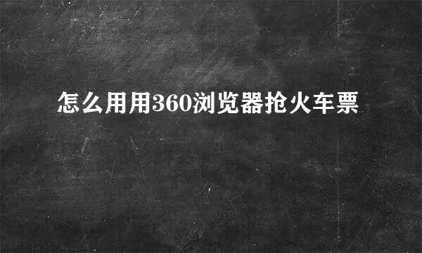 怎么用用360浏览器抢火车票