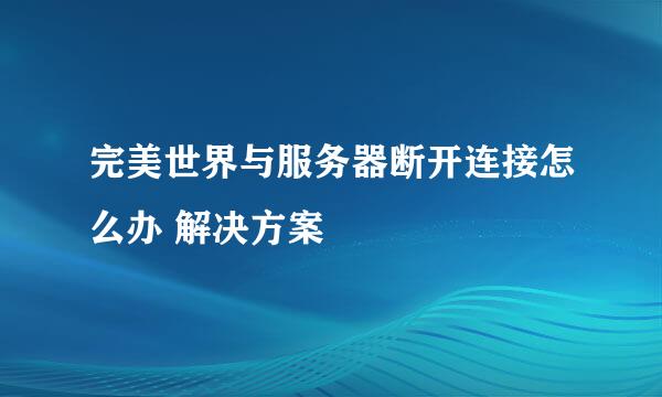 完美世界与服务器断开连接怎么办 解决方案