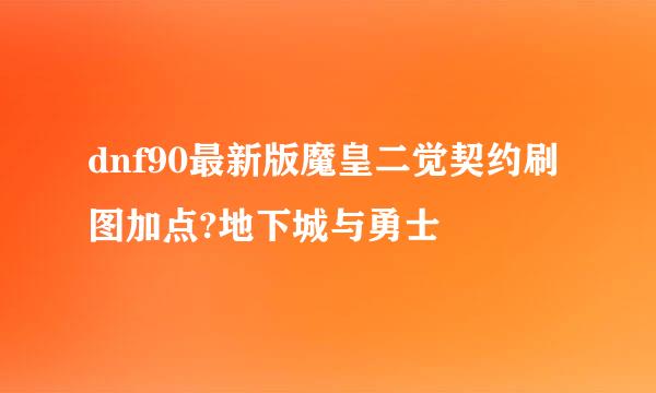 dnf90最新版魔皇二觉契约刷图加点?地下城与勇士
