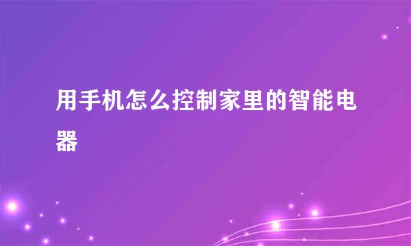 用手机怎么控制家里的智能电器