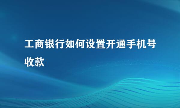 工商银行如何设置开通手机号收款