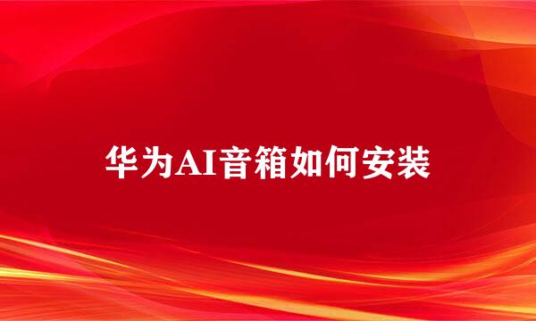 华为AI音箱如何安装