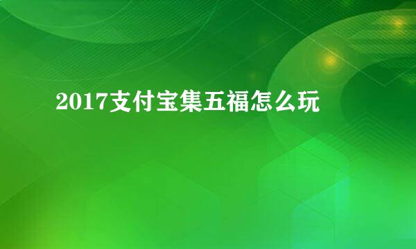 2017支付宝集五福怎么玩