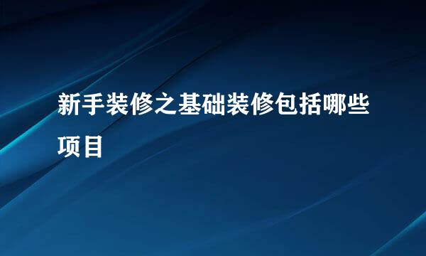 新手装修之基础装修包括哪些项目