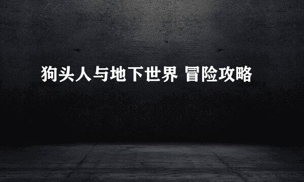 狗头人与地下世界 冒险攻略
