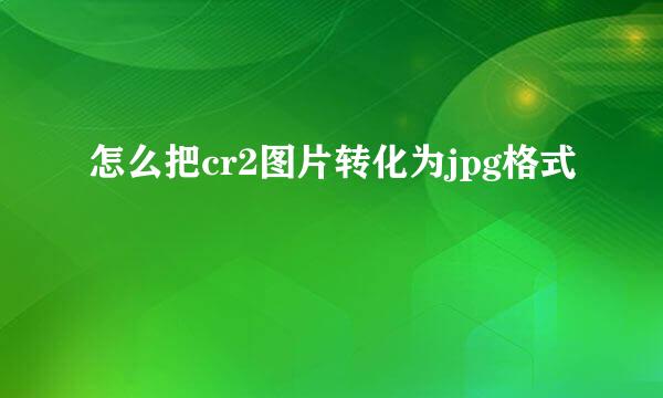 怎么把cr2图片转化为jpg格式