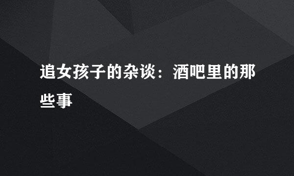 追女孩子的杂谈:酒吧里的那些事