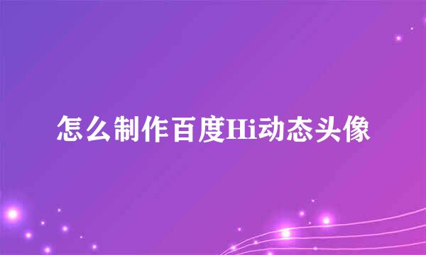 怎么制作百度Hi动态头像