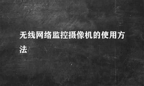 无线网络监控摄像机的使用方法
