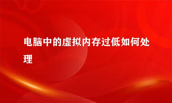 电脑中的虚拟内存过低如何处理