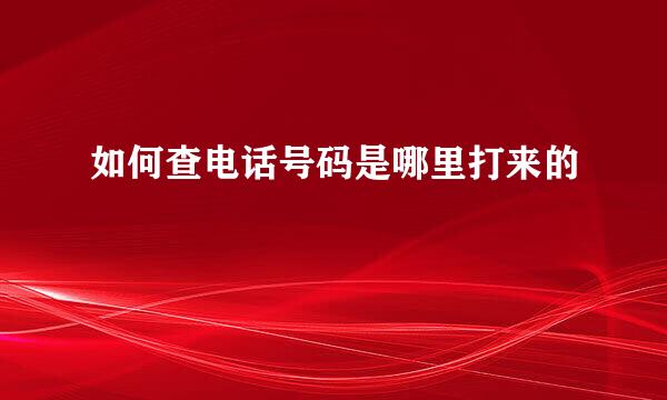 如何查电话号码是哪里打来的