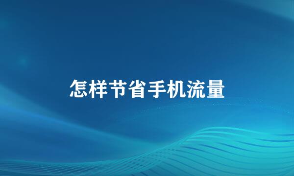 怎样节省手机流量