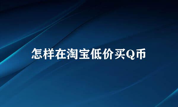 怎样在淘宝低价买Q币