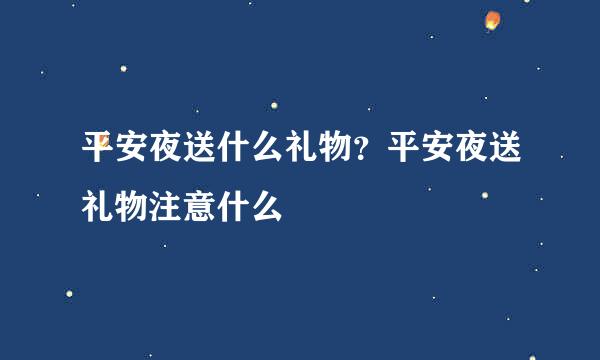 平安夜送什么礼物？平安夜送礼物注意什么