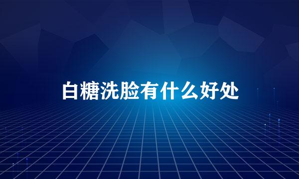 白糖洗脸有什么好处
