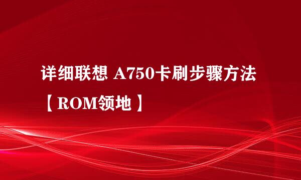 详细联想 A750卡刷步骤方法【ROM领地】