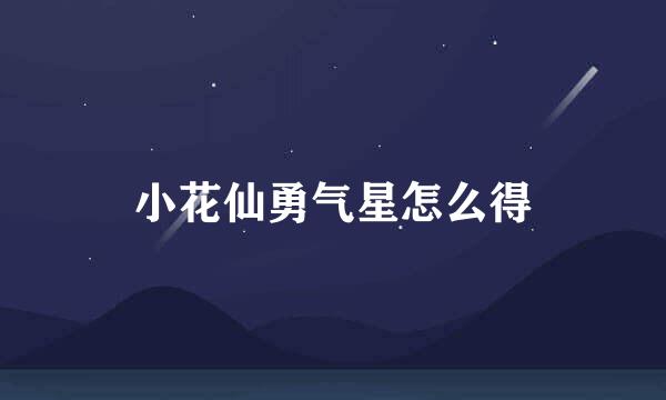 小花仙勇气星怎么得