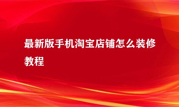 最新版手机淘宝店铺怎么装修教程