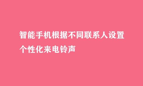 智能手机根据不同联系人设置个性化来电铃声