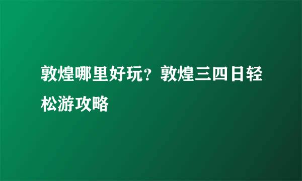 敦煌哪里好玩?敦煌三四日轻松游攻略
