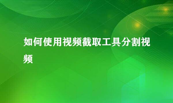 如何使用视频截取工具分割视频