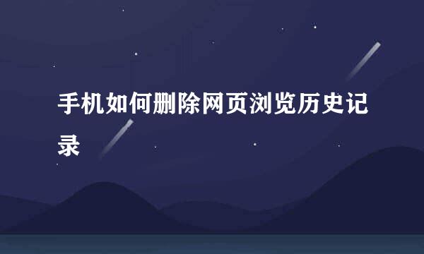 手机如何删除网页浏览历史记录