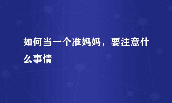 如何当一个准妈妈，要注意什么事情