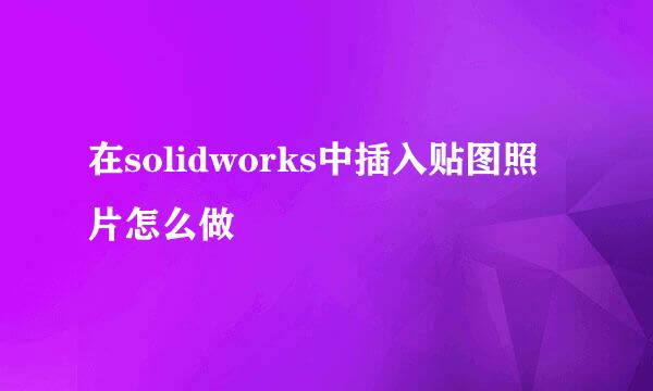 在solidworks中插入贴图照片怎么做