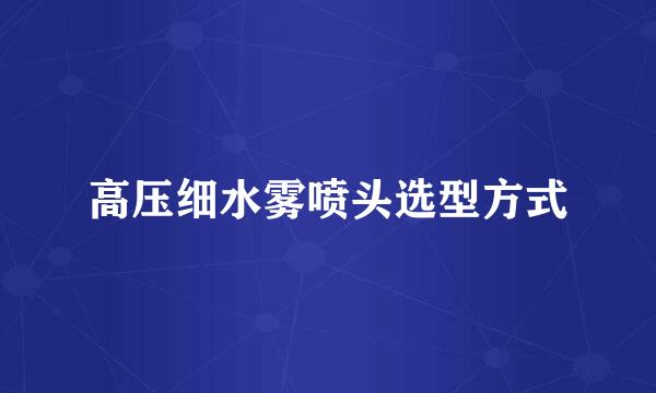 高压细水雾喷头选型方式
