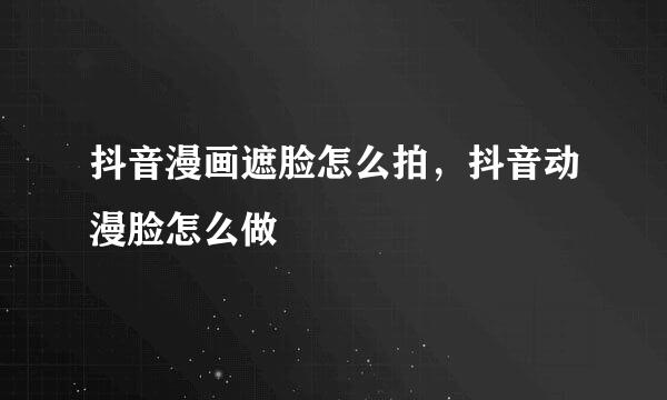 抖音漫画遮脸怎么拍,抖音动漫脸怎么做