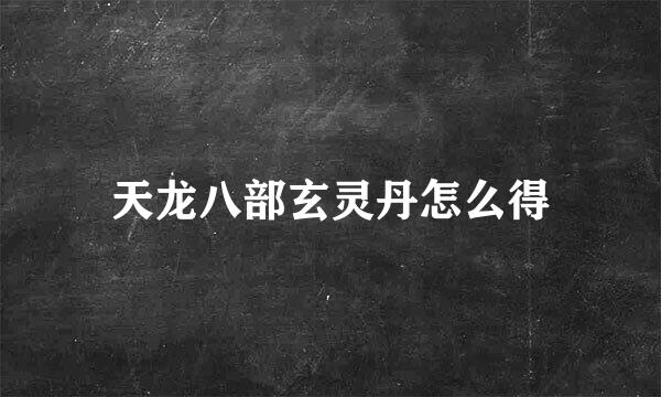 天龙八部玄灵丹怎么得
