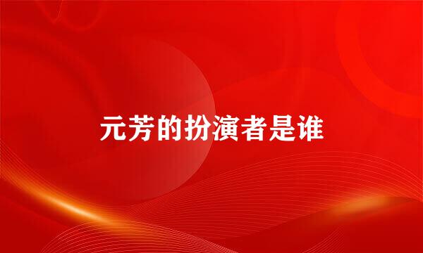 元芳的扮演者是谁