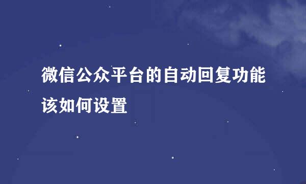微信公众平台的自动回复功能该如何设置