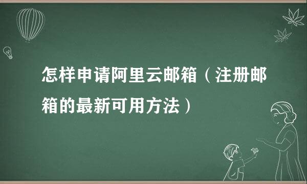 怎样申请阿里云邮箱(注册邮箱的最新可用方法)