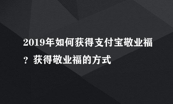 2019年如何获得支付宝敬业福?获得敬业福的方式