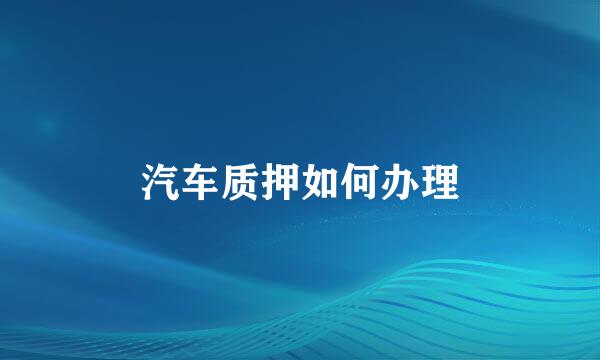 汽车质押如何办理
