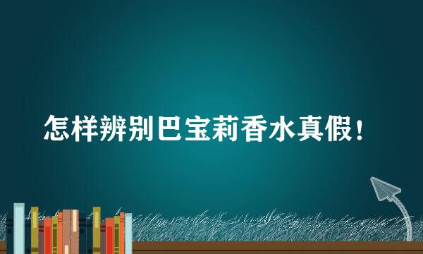 怎样辨别巴宝莉香水真假!